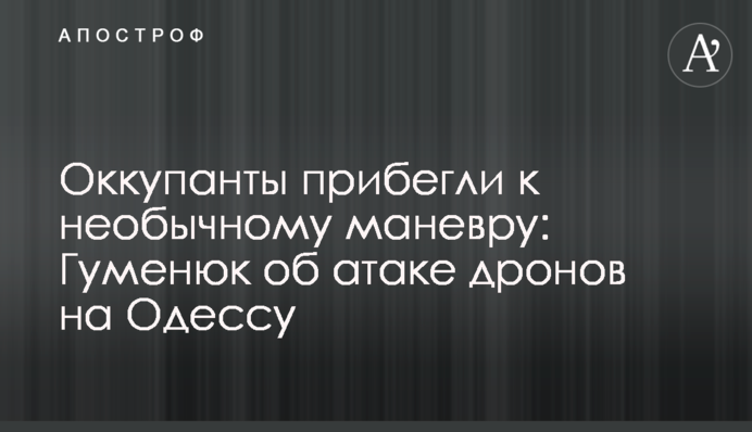 Окупанти вдалися до незвичного маневру: Гуменюк про атаку дронів  на Одесу