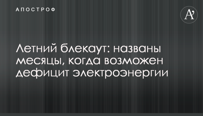 Летний блекаут: названы месяцы, когда возможен дефицит электроэнергии