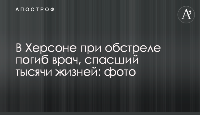 В Херсоні при обстрілі загинув лікар, який врятував тисячі життів: фото