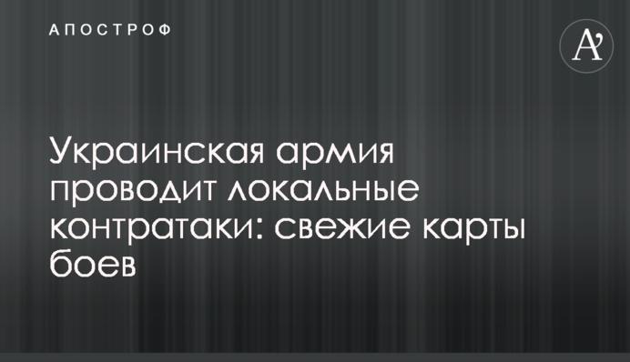 Украинская армия проводит локальные контратаки: свежие карты боев