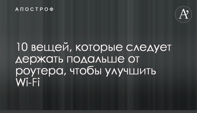 10 речей, які слід тримати подалі від роутера, щоб покращити Wi-Fi