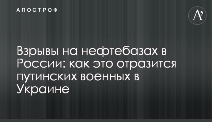 Вибухи на нафтобазах у Росії: як це позначиться путінських військових в Україні