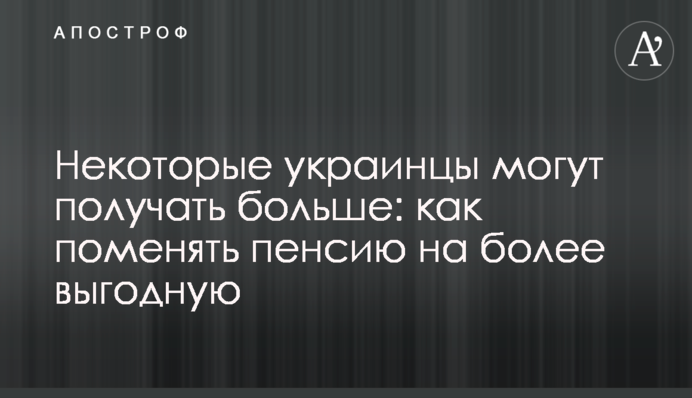 Деякі українці можуть отримувати більше: як змінити пенсію на вигіднішу