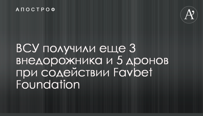 ВСУ получили еще 3 внедорожника и 5 дронов при содействии Favbet Foundation