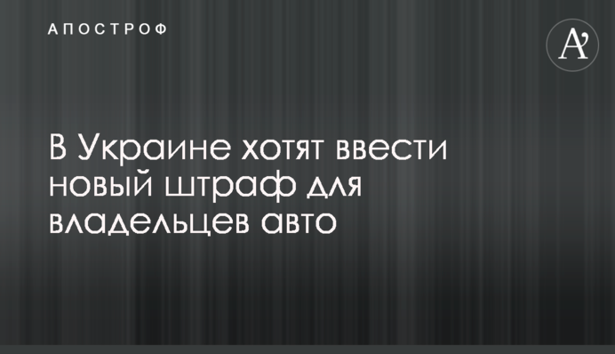 В Украине хотят ввести новый штраф для владельцев авто