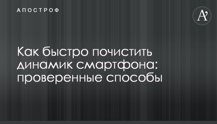 Як швидко почистити динамік смартфона: перевірені способи