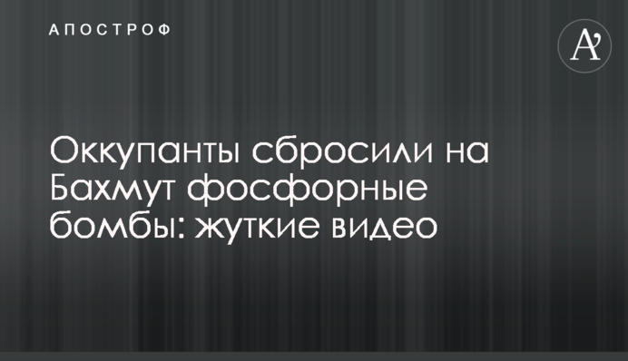 Оккупанты сбросили на Бахмут фосфорные бомбы: жуткие видео