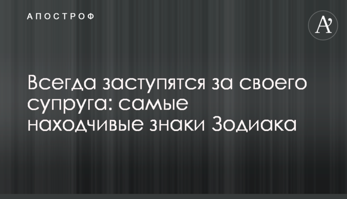 Завжди заступляться за свого чоловіка: найвинахідливіші знаки Зодіаку
