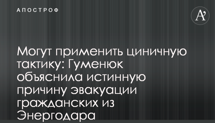 Могут применить циничную тактику: Гуменюк объяснила истинную причину эвакуации гражданских из Энергодара