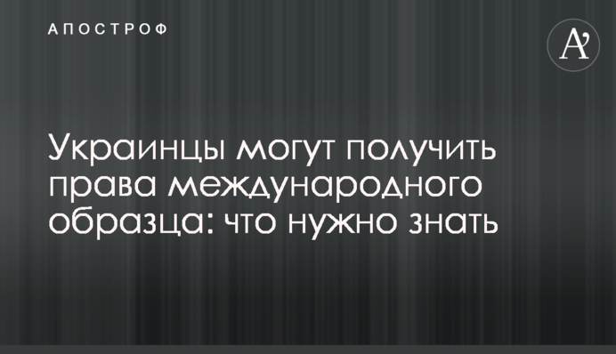 Українці можуть отримати права міжнародного зразка: що потрібно знати