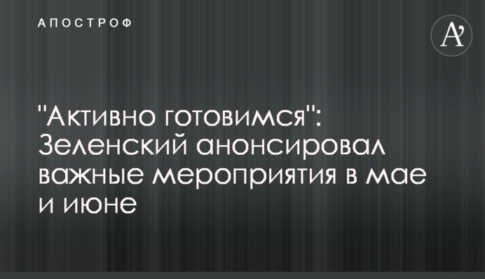 "Активно готуємося": Зеленський анонсував важливі заходи у травні та червні