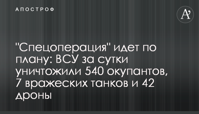 "Спецоперация" идет по плану: ВСУ за сутки уничтожили 540 окупантов, 7 вражеских танков и 42 дроны