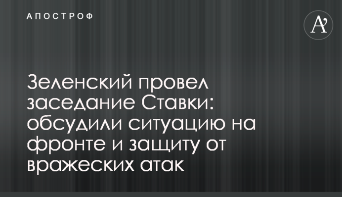 Зеленский провел заседание Ставки: обсудили ситуацию на фронте и защиту от вражеских атак