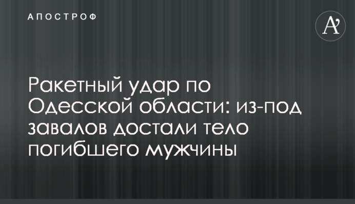 Ракетный удар по Одесской области: из-под завалов достали тело погибшего мужчины