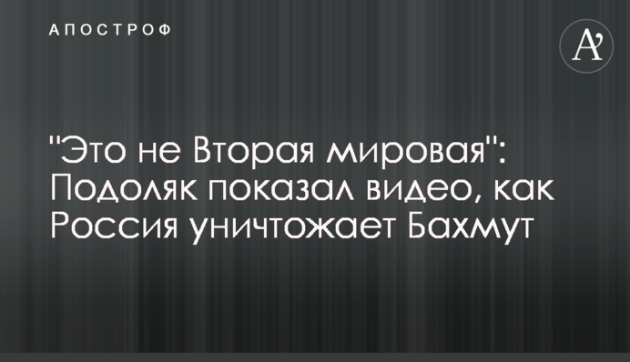 "Це не Друга світова": Подоляк показав відео, як Росія знищує Бахмут