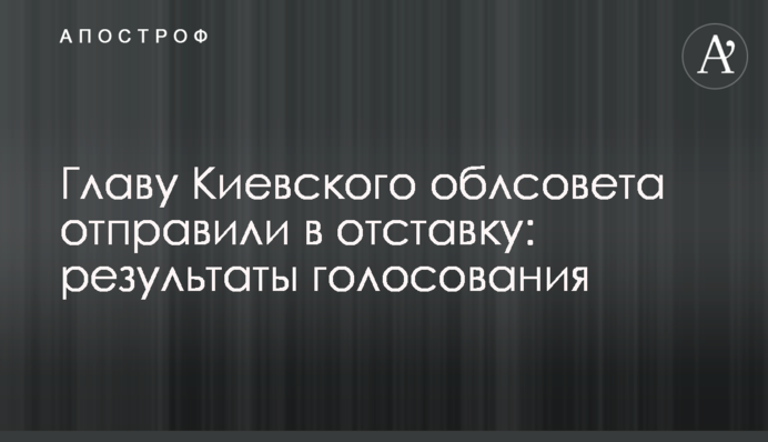 Главу Киевского облсовета отправили в отставку: результаты голосования