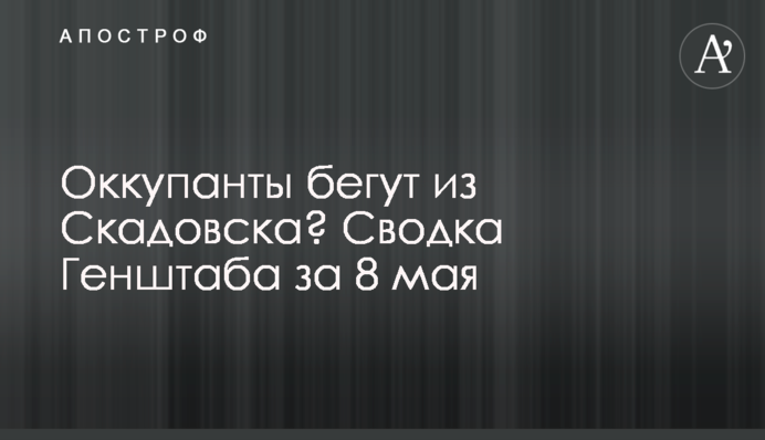 Окупанти тікають зі Скадовська? Зведення Генштабу за 8 травня