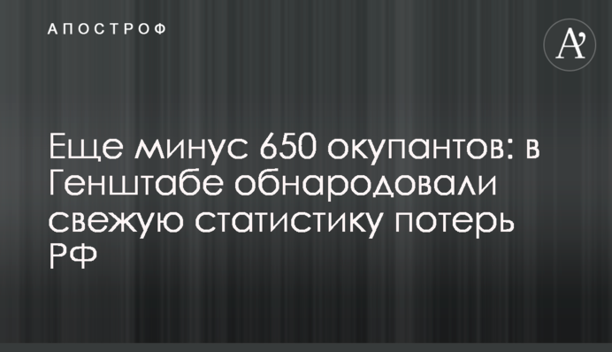 Ще мінус 650 окупантів: в Генштабі оприлюднили свіжу статистику втрат РФ