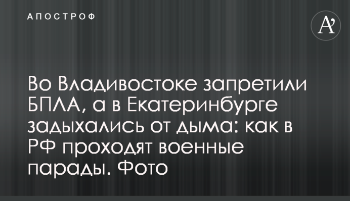 У Владивостоці заборонили БПЛА, а в Єкатеринбурзі задихалися від диму: як в РФ проходять військові паради. Фото
