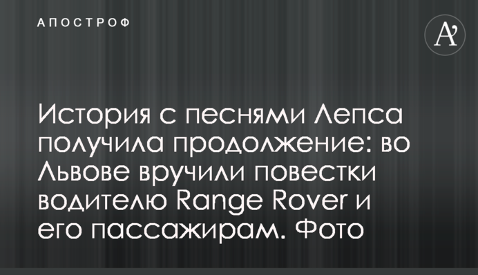 История с песнями Лепса получила продолжение: во Львове вручили повестки водителю Range Rover и его пассажирам. Фото