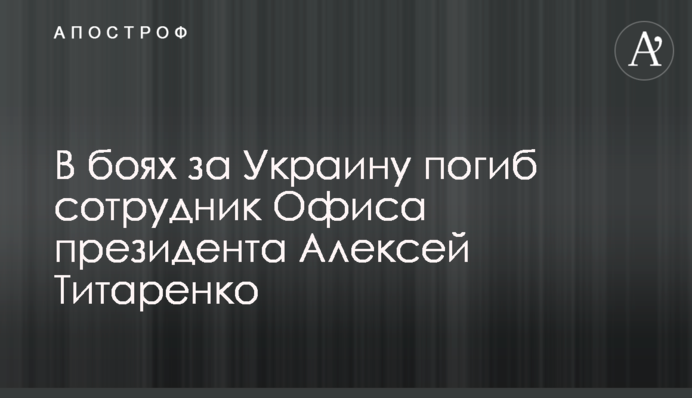 В боях за Украину погиб сотрудник Офиса президента Алексей Титаренко