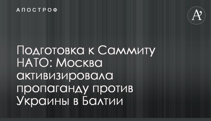 Підготовка до Саміту НАТО: Москва активізувала пропаганду проти України в Балтії