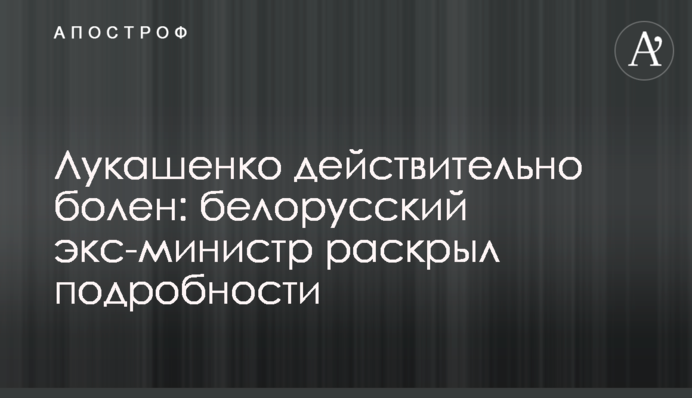 Лукашенко дійсно хворий: білоруський екс-міністр розкрив подробиці