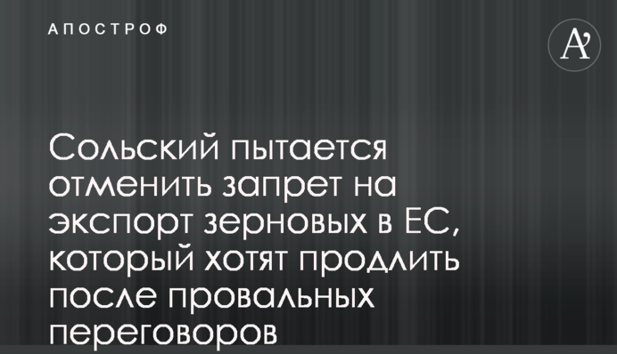 Сольский пытается отменить запрет на экспорт зерновых в ЕС, который хотят продлить после провальных переговоров
