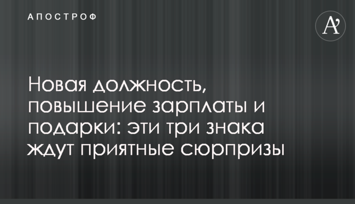 Новая должность, повышение зарплаты и подарки: эти три знака ждут приятные сюрпризы