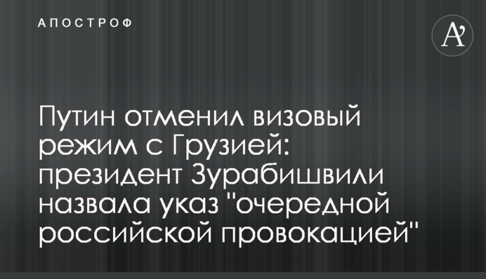 Путін скасував візовий режим з Грузією: президентка Зурабішвілі назвала указ 