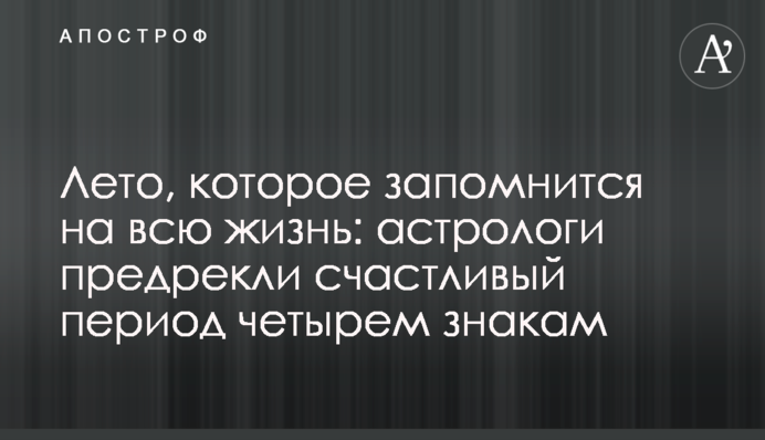 Літо, яке запам’ятається на все життя: астрологи напророкували щасливий період чотирьом знакам