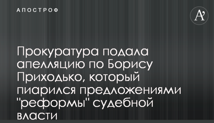 Прокуратура подала апелляцию по Борису Приходько, который пиарился предложениями 