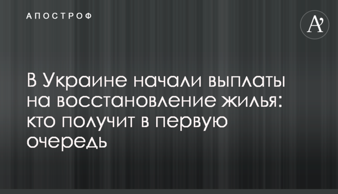 В Украине начали выплаты на восстановление жилья: кто получит в первую очередь
