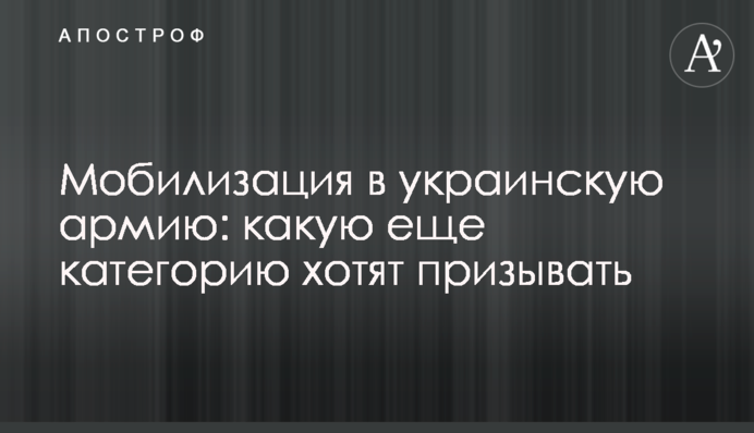 Мобілізація в українську армію: яку ще категорію хочуть призивати