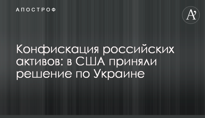 Конфіскація російських активів: в США ухвалили рішення щодо України