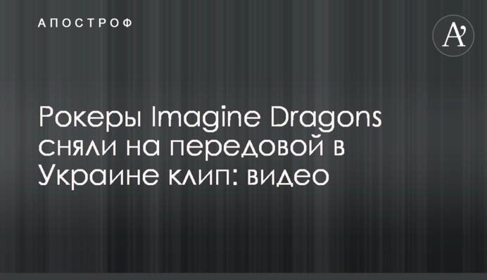 Рокери Imagine Dragons зняли на передовій в Україні кліп: відео