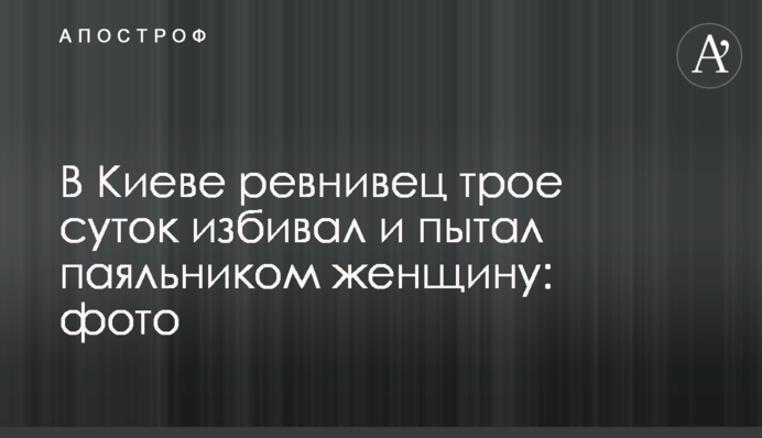В Києві ревнивець три доби бив і катував паяльником жінку: фото