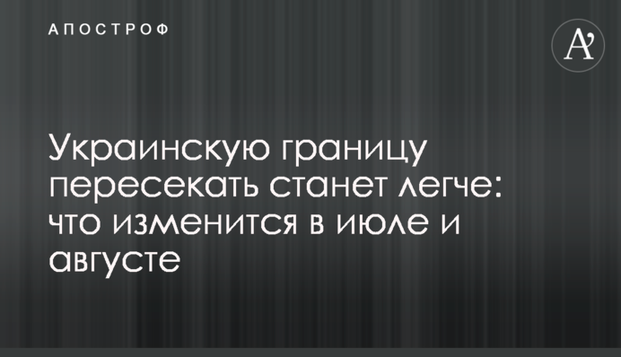 Український кордон перетинати стане легше: що зміниться в липні та серпні