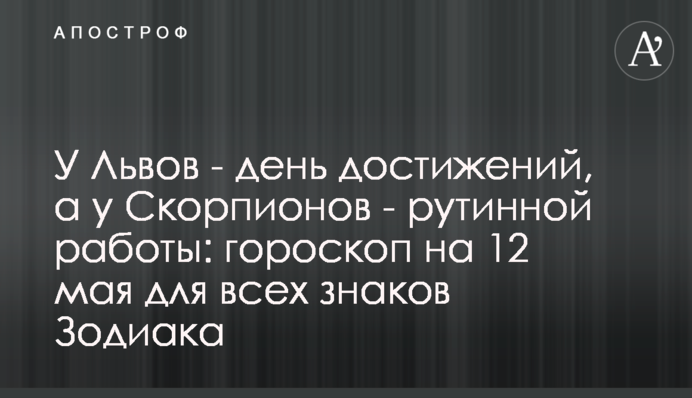 У Львов - день достижений, а у Скорпионов - рутинной работы: гороскоп на 12 мая для всех знаков Зодиака