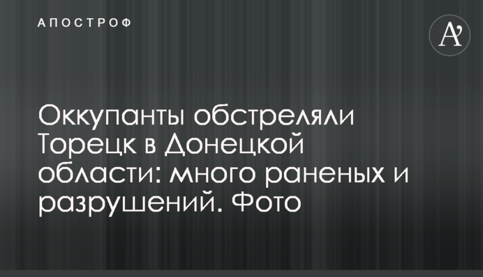Окупанти обстріляли Торецьк на Донеччині: багато поранених і руйнувань. Фото