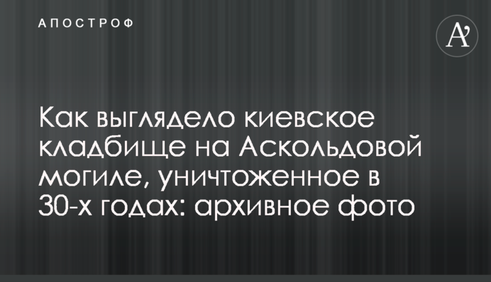 Як виглядав київський цвинтар на Аскольдовій могилі, знищений у 30-х роках: архівне фото