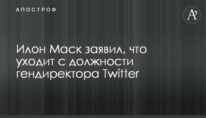 Ілон Маск заявив, що йде з посади гендиректора Twitter