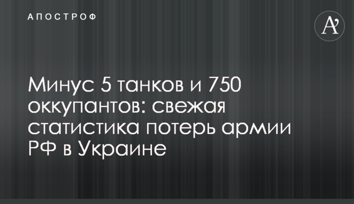 Мінус 5 танків та 750 окупантів: свіжа статистика втрат армії РФ в Україні