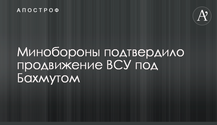 Міноборони підтвердило просування ЗСУ під Бахмутом