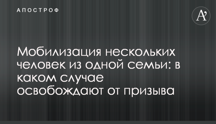 Мобілізація кількох людей з однієї родини: в якому випадку звільняють від призову
