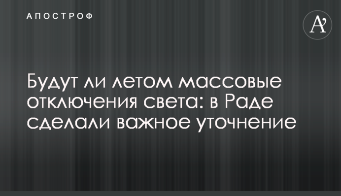 Будут ли летом массовые отключения света: в Раде сделали важное уточнение