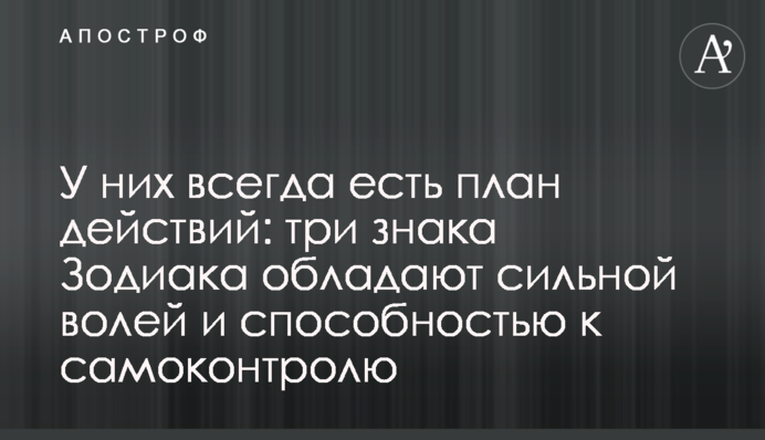 У них всегда есть план действий: три знака Зодиака обладают сильной волей и способностью к самоконтролю