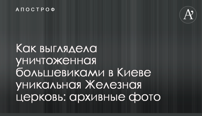 Как выглядела уничтоженная большевиками в Киеве уникальная Железная церковь: архивные фото