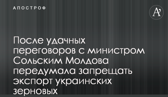 После удачных переговоров с министром Сольским Молдова передумала запрещать экспорт украинских зерновых