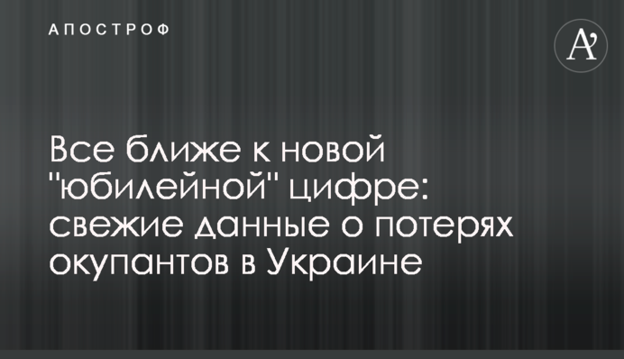 Все ближче до нової "ювілейної" цифри: свіжі дані про втрати окупантів в Україні